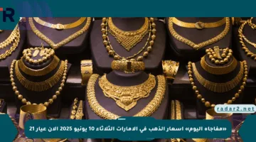 «مفاجأة اليوم» أسعار الذهب في الإمارات الثلاثاء 10 يونيو 2025 الآن عيار 21